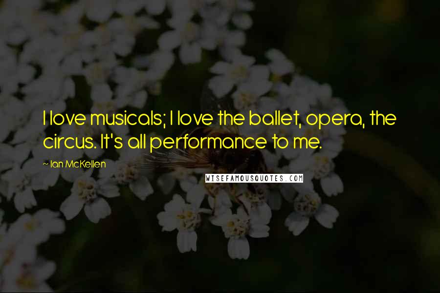 Ian McKellen Quotes: I love musicals; I love the ballet, opera, the circus. It's all performance to me.