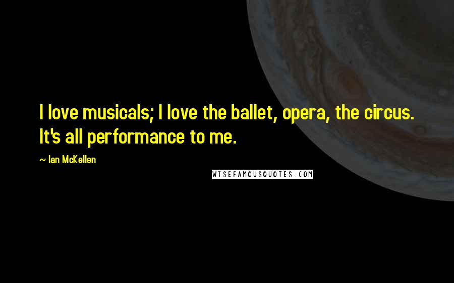 Ian McKellen Quotes: I love musicals; I love the ballet, opera, the circus. It's all performance to me.