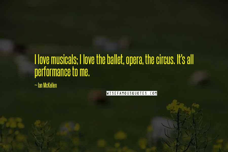 Ian McKellen Quotes: I love musicals; I love the ballet, opera, the circus. It's all performance to me.