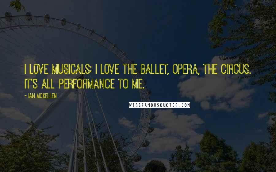 Ian McKellen Quotes: I love musicals; I love the ballet, opera, the circus. It's all performance to me.