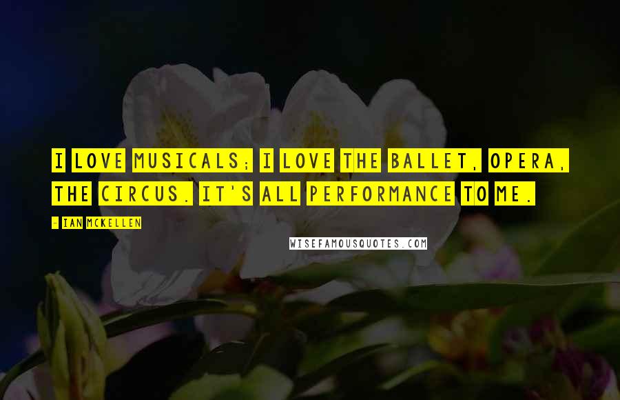 Ian McKellen Quotes: I love musicals; I love the ballet, opera, the circus. It's all performance to me.