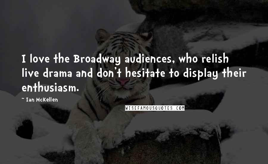 Ian McKellen Quotes: I love the Broadway audiences, who relish live drama and don't hesitate to display their enthusiasm.