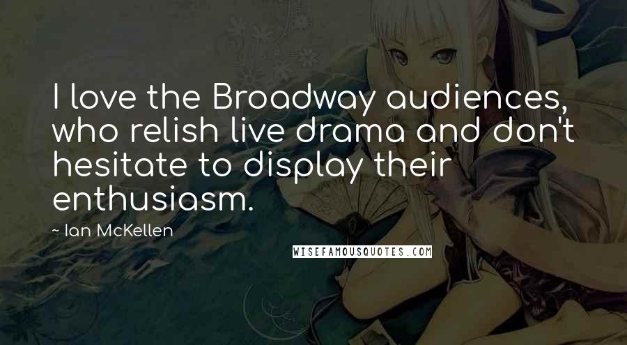 Ian McKellen Quotes: I love the Broadway audiences, who relish live drama and don't hesitate to display their enthusiasm.