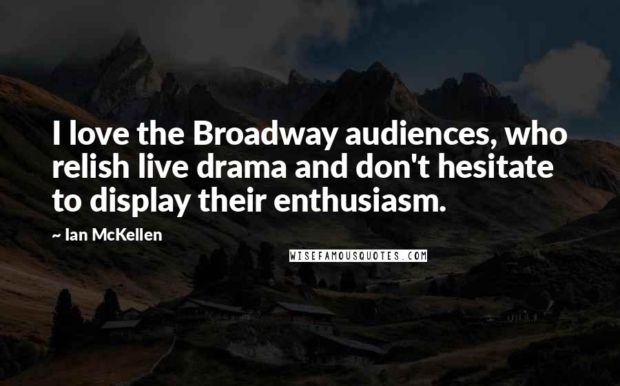 Ian McKellen Quotes: I love the Broadway audiences, who relish live drama and don't hesitate to display their enthusiasm.