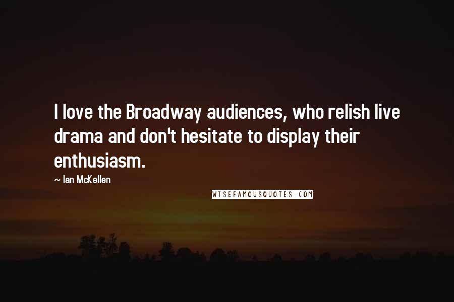 Ian McKellen Quotes: I love the Broadway audiences, who relish live drama and don't hesitate to display their enthusiasm.