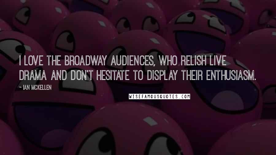 Ian McKellen Quotes: I love the Broadway audiences, who relish live drama and don't hesitate to display their enthusiasm.