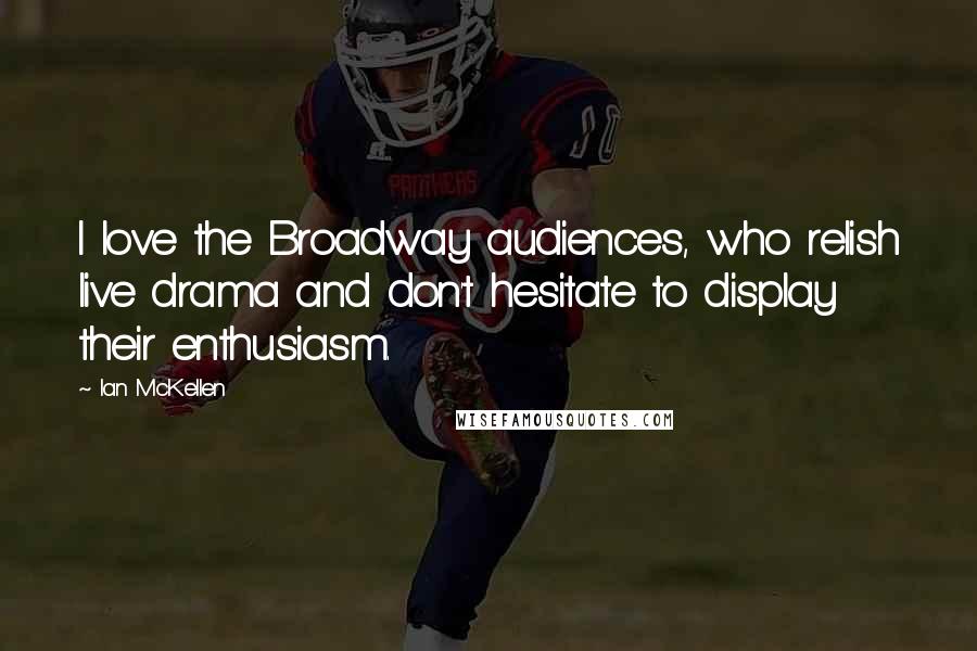 Ian McKellen Quotes: I love the Broadway audiences, who relish live drama and don't hesitate to display their enthusiasm.