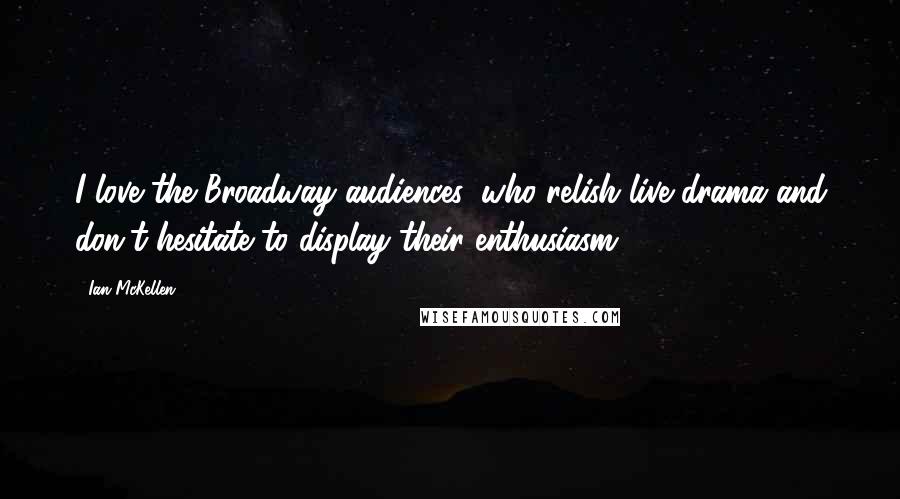 Ian McKellen Quotes: I love the Broadway audiences, who relish live drama and don't hesitate to display their enthusiasm.