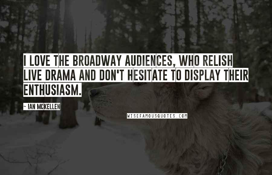 Ian McKellen Quotes: I love the Broadway audiences, who relish live drama and don't hesitate to display their enthusiasm.