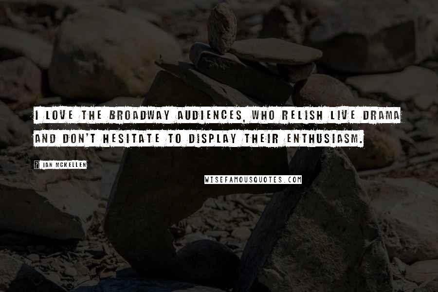 Ian McKellen Quotes: I love the Broadway audiences, who relish live drama and don't hesitate to display their enthusiasm.