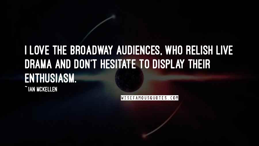 Ian McKellen Quotes: I love the Broadway audiences, who relish live drama and don't hesitate to display their enthusiasm.