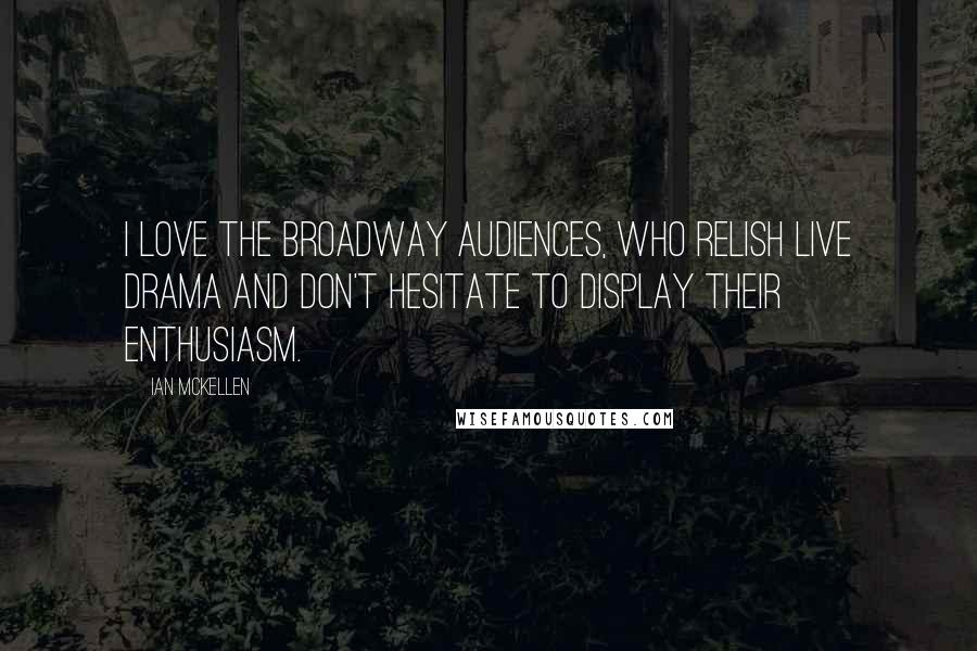 Ian McKellen Quotes: I love the Broadway audiences, who relish live drama and don't hesitate to display their enthusiasm.