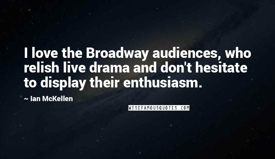 Ian McKellen Quotes: I love the Broadway audiences, who relish live drama and don't hesitate to display their enthusiasm.