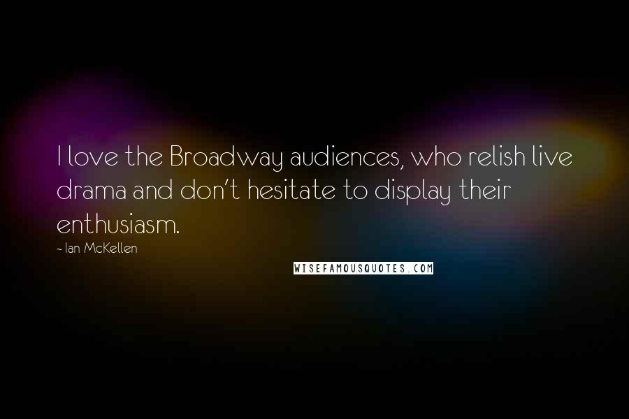 Ian McKellen Quotes: I love the Broadway audiences, who relish live drama and don't hesitate to display their enthusiasm.