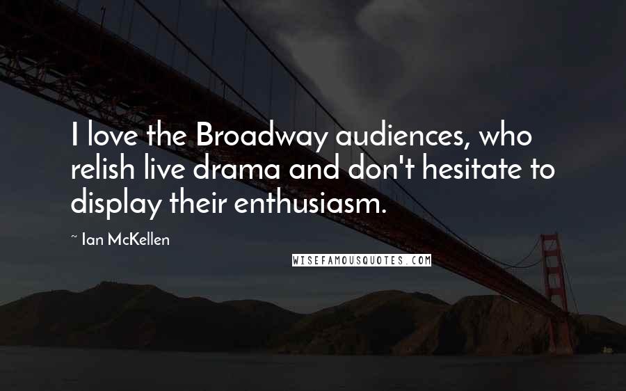 Ian McKellen Quotes: I love the Broadway audiences, who relish live drama and don't hesitate to display their enthusiasm.