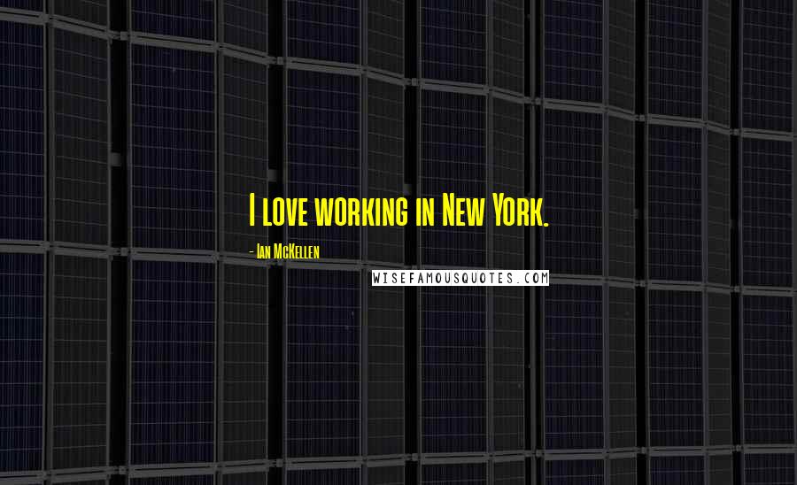 Ian McKellen Quotes: I love working in New York.