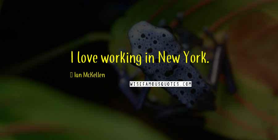 Ian McKellen Quotes: I love working in New York.