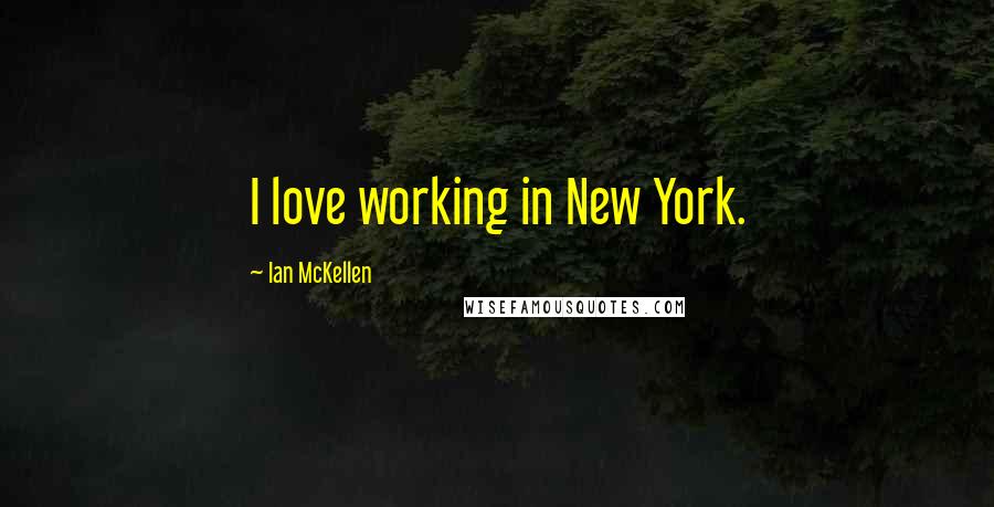 Ian McKellen Quotes: I love working in New York.