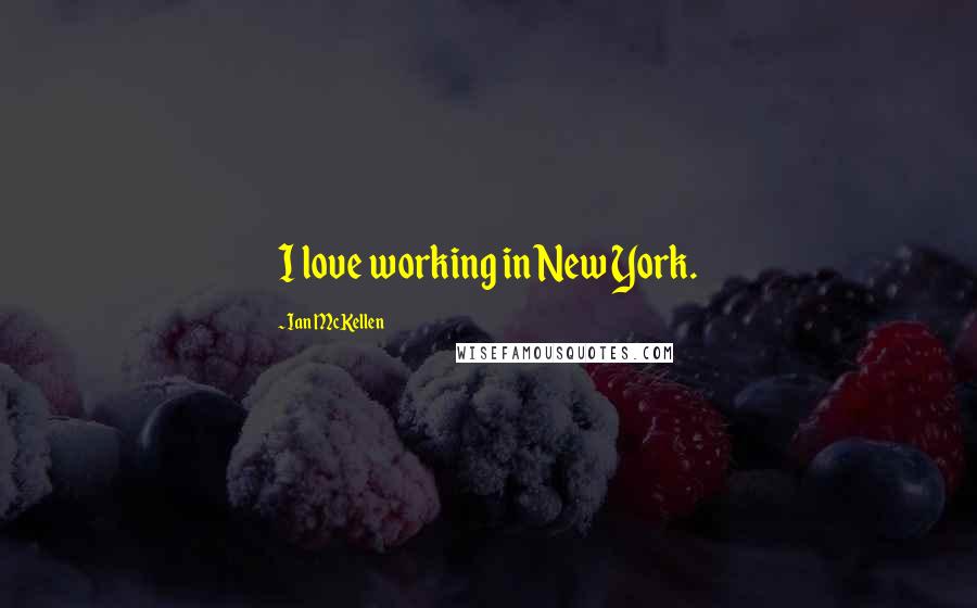 Ian McKellen Quotes: I love working in New York.