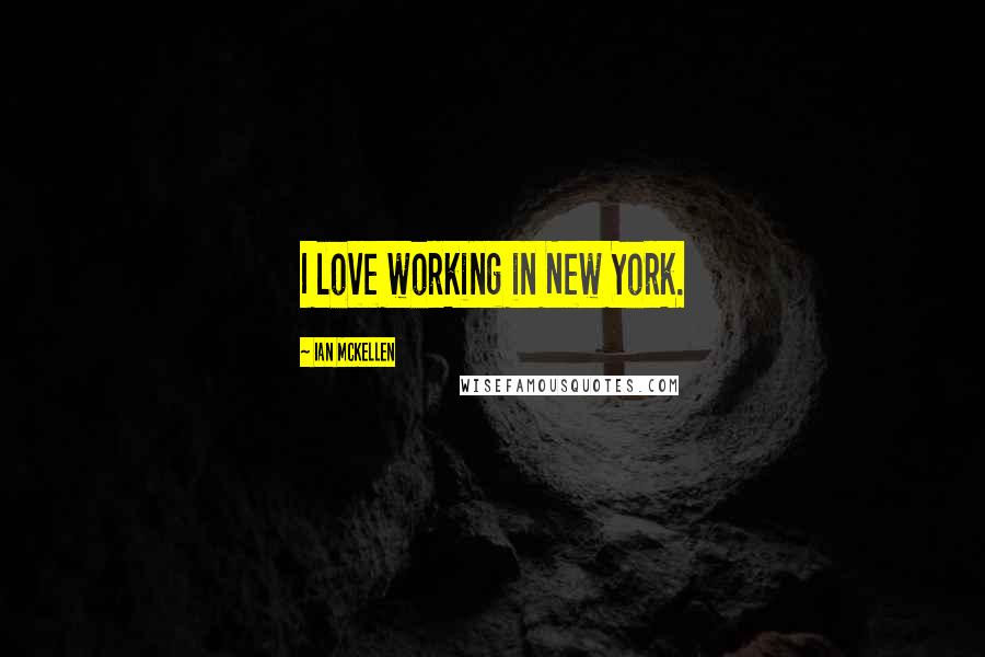 Ian McKellen Quotes: I love working in New York.