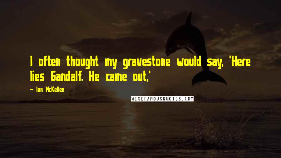 Ian McKellen Quotes: I often thought my gravestone would say, 'Here lies Gandalf. He came out,'