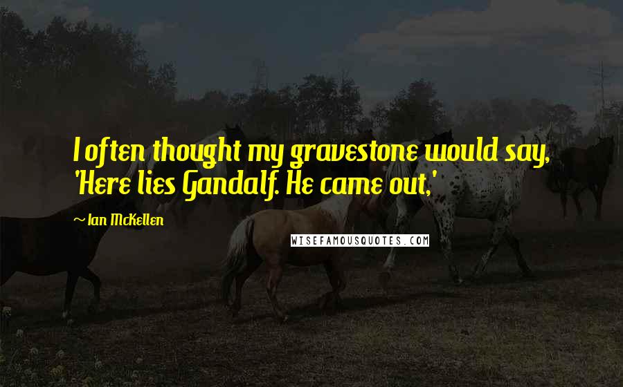 Ian McKellen Quotes: I often thought my gravestone would say, 'Here lies Gandalf. He came out,'