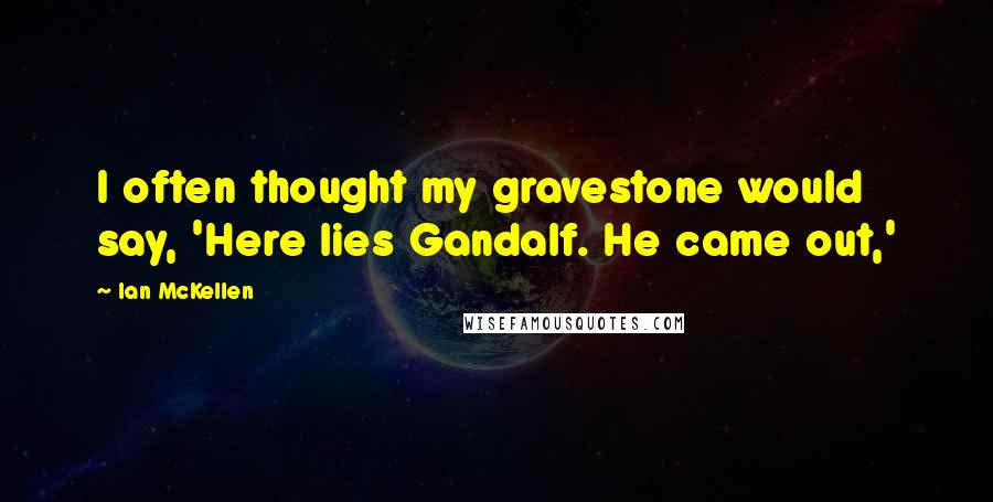 Ian McKellen Quotes: I often thought my gravestone would say, 'Here lies Gandalf. He came out,'