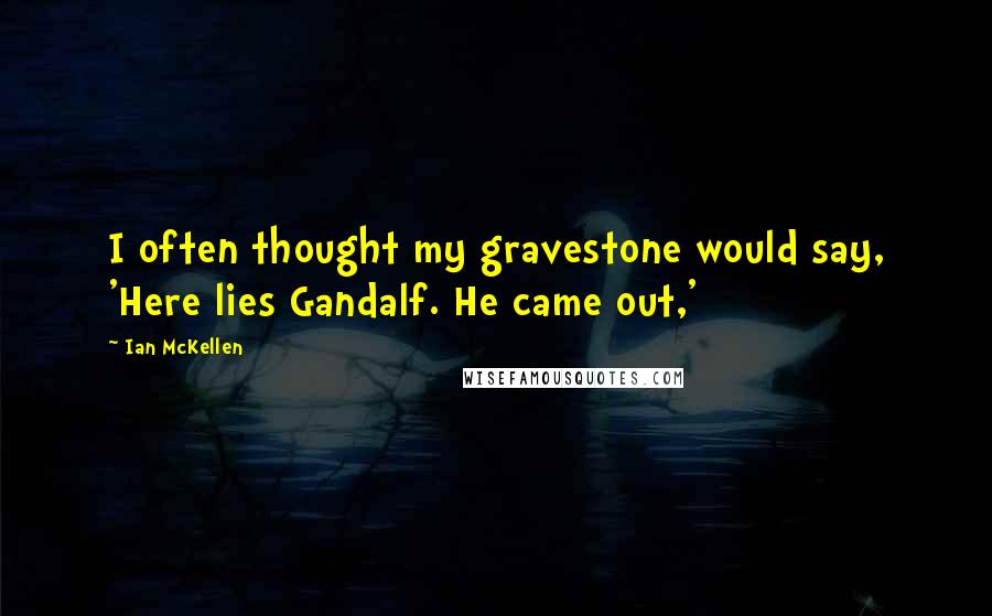 Ian McKellen Quotes: I often thought my gravestone would say, 'Here lies Gandalf. He came out,'