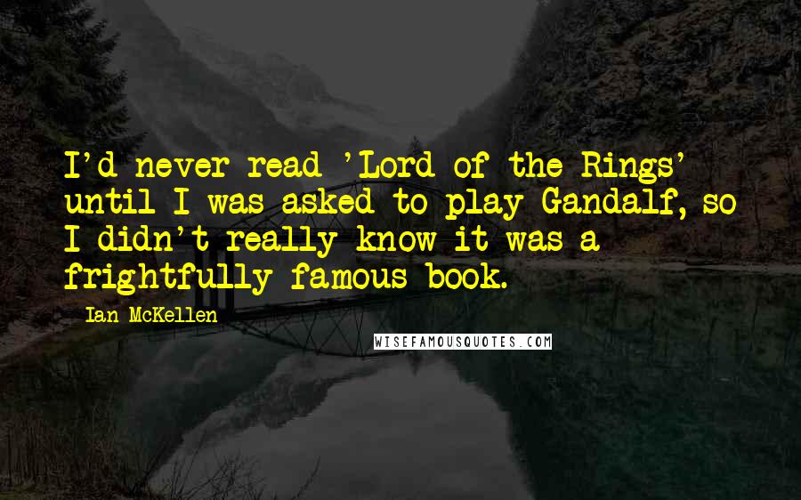 Ian McKellen Quotes: I'd never read 'Lord of the Rings' until I was asked to play Gandalf, so I didn't really know it was a frightfully famous book.