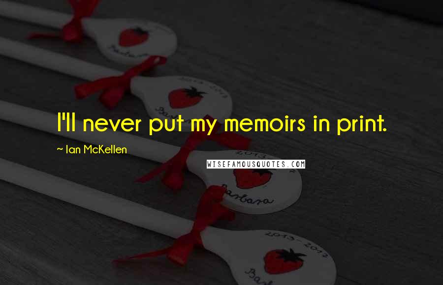 Ian McKellen Quotes: I'll never put my memoirs in print.