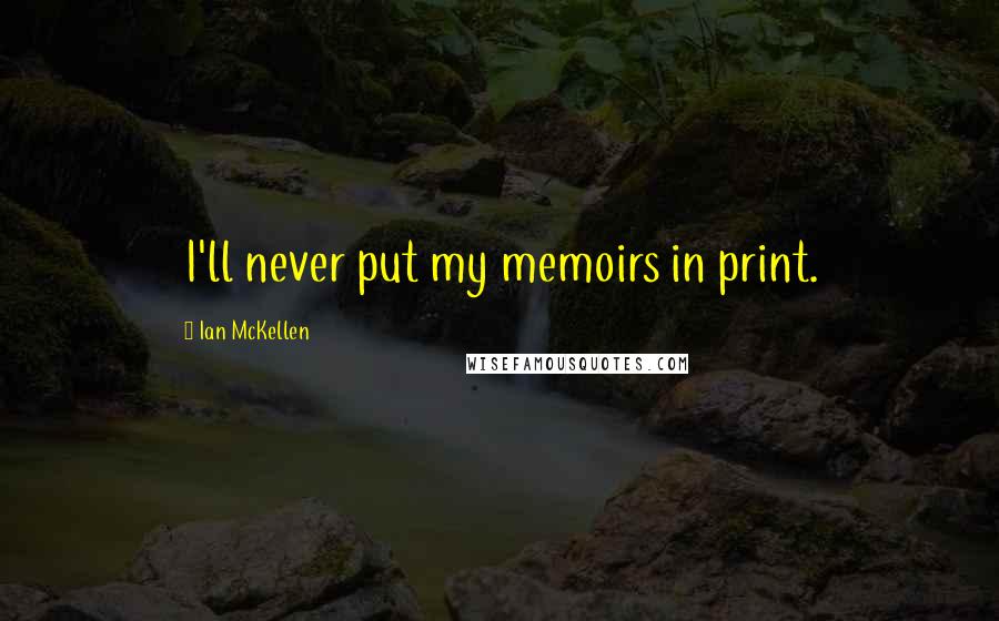 Ian McKellen Quotes: I'll never put my memoirs in print.