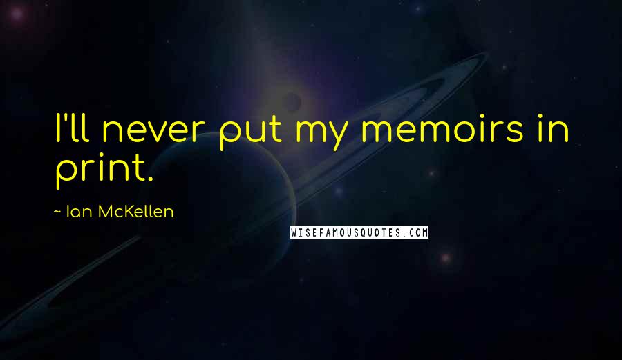Ian McKellen Quotes: I'll never put my memoirs in print.