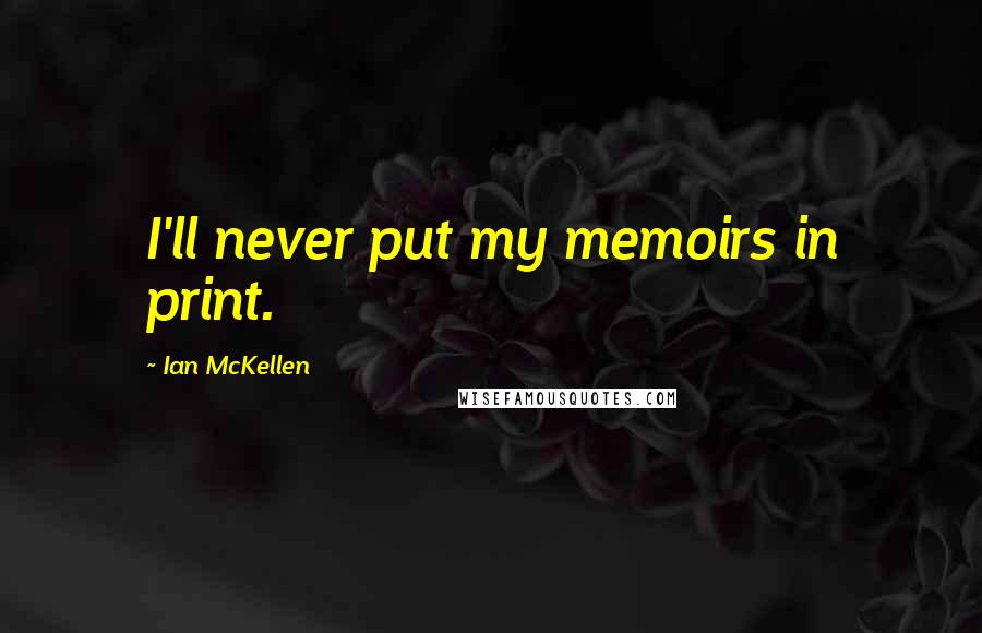 Ian McKellen Quotes: I'll never put my memoirs in print.