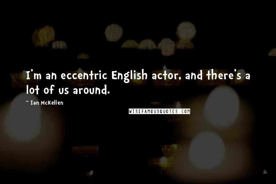 Ian McKellen Quotes: I'm an eccentric English actor, and there's a lot of us around.