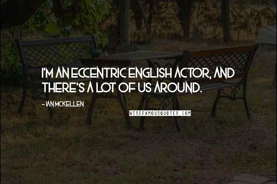 Ian McKellen Quotes: I'm an eccentric English actor, and there's a lot of us around.