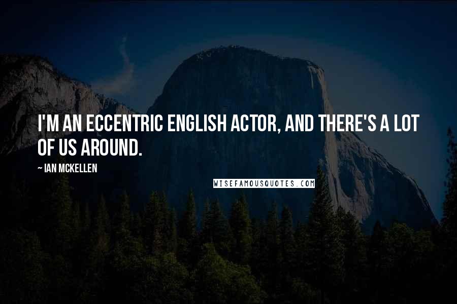 Ian McKellen Quotes: I'm an eccentric English actor, and there's a lot of us around.