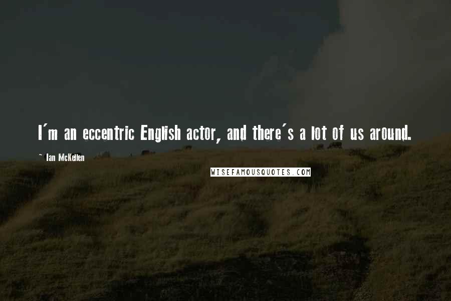 Ian McKellen Quotes: I'm an eccentric English actor, and there's a lot of us around.