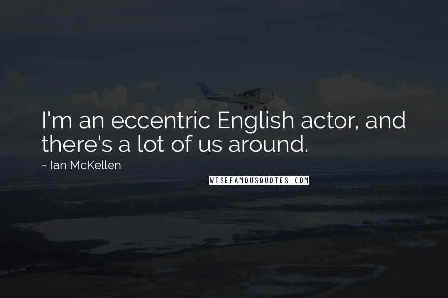 Ian McKellen Quotes: I'm an eccentric English actor, and there's a lot of us around.