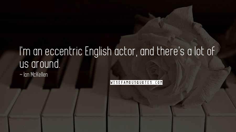 Ian McKellen Quotes: I'm an eccentric English actor, and there's a lot of us around.