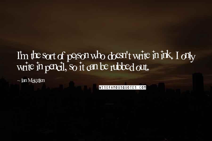 Ian McKellen Quotes: I'm the sort of person who doesn't write in ink. I only write in pencil, so it can be rubbed out.