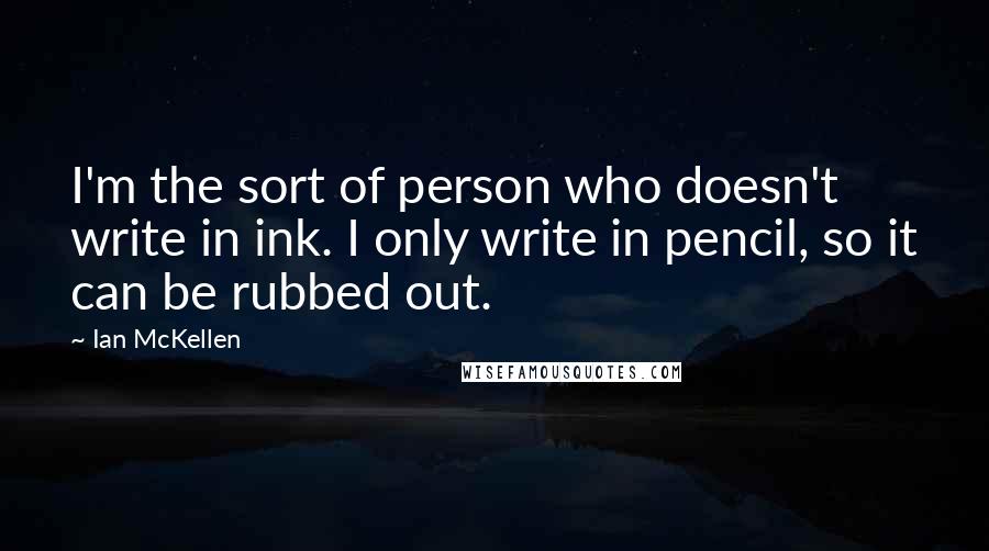 Ian McKellen Quotes: I'm the sort of person who doesn't write in ink. I only write in pencil, so it can be rubbed out.