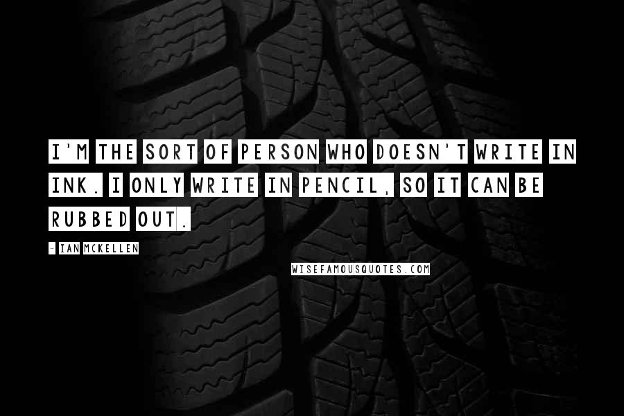 Ian McKellen Quotes: I'm the sort of person who doesn't write in ink. I only write in pencil, so it can be rubbed out.