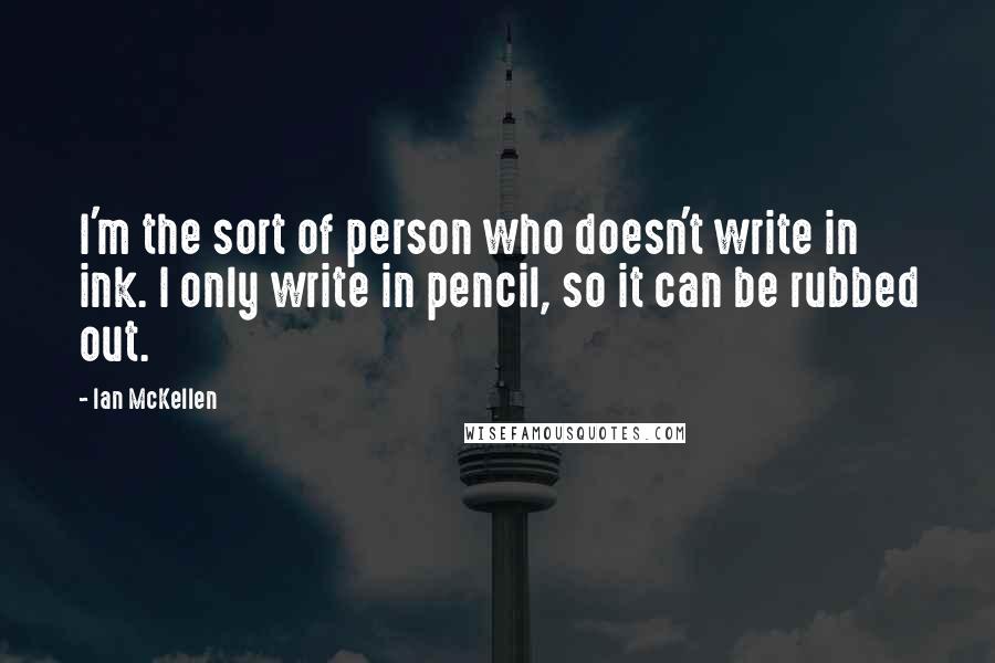 Ian McKellen Quotes: I'm the sort of person who doesn't write in ink. I only write in pencil, so it can be rubbed out.