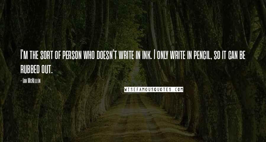 Ian McKellen Quotes: I'm the sort of person who doesn't write in ink. I only write in pencil, so it can be rubbed out.