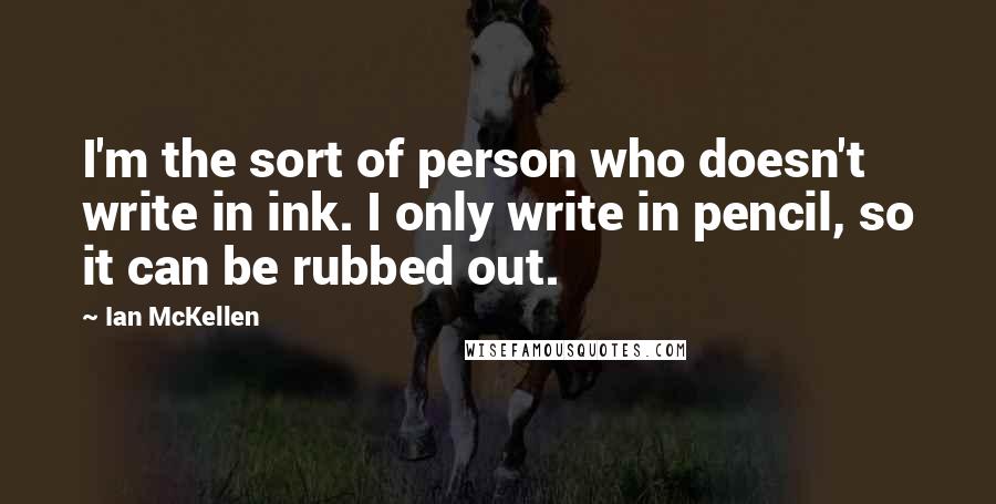 Ian McKellen Quotes: I'm the sort of person who doesn't write in ink. I only write in pencil, so it can be rubbed out.