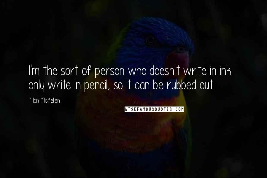 Ian McKellen Quotes: I'm the sort of person who doesn't write in ink. I only write in pencil, so it can be rubbed out.