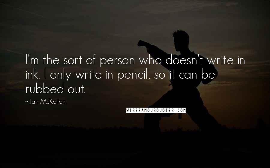 Ian McKellen Quotes: I'm the sort of person who doesn't write in ink. I only write in pencil, so it can be rubbed out.