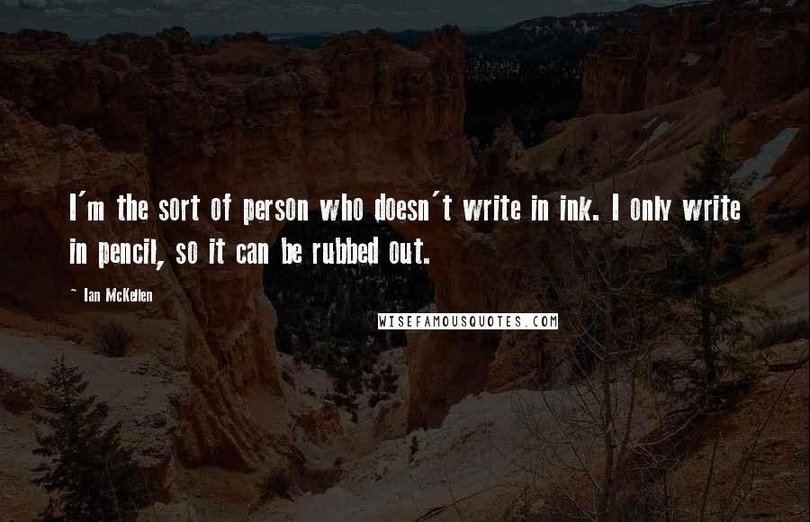 Ian McKellen Quotes: I'm the sort of person who doesn't write in ink. I only write in pencil, so it can be rubbed out.