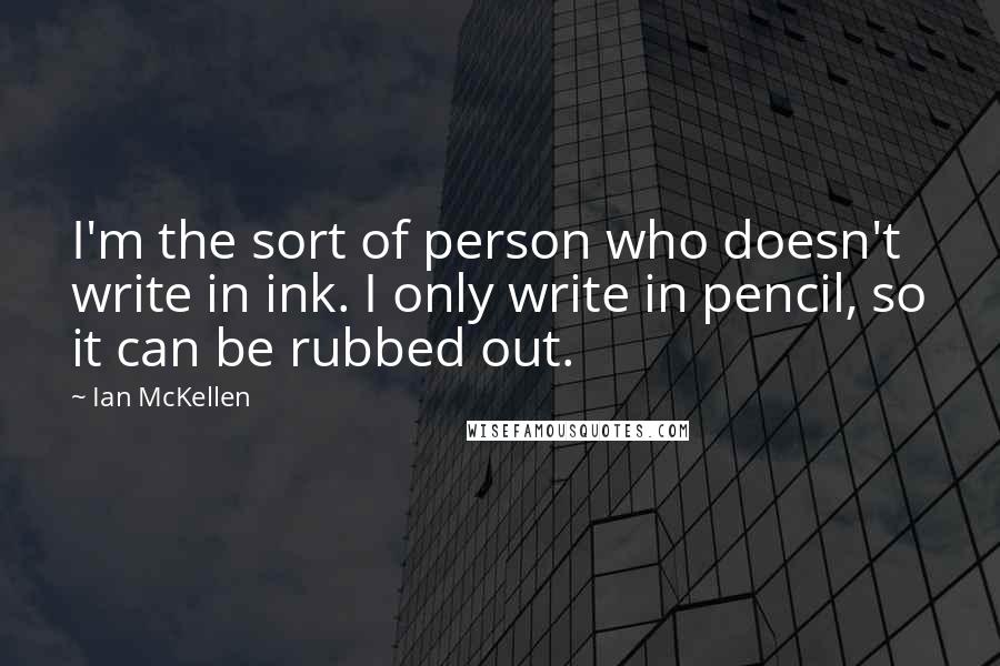 Ian McKellen Quotes: I'm the sort of person who doesn't write in ink. I only write in pencil, so it can be rubbed out.