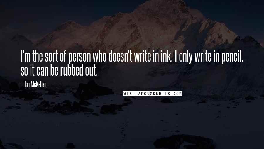 Ian McKellen Quotes: I'm the sort of person who doesn't write in ink. I only write in pencil, so it can be rubbed out.